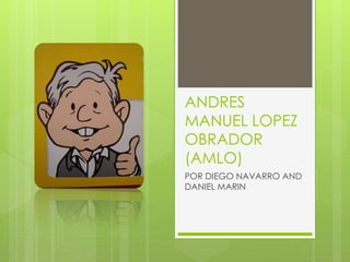 ANDRES 
MANUEL LOPEZ 
OBRADOR 
(AMLO) 
POR DIEGO NAVARRO AND 
DANIEL MARIN 
 