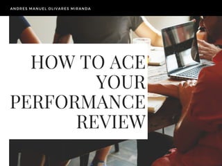 HOW TO ACE
YOUR
PERFORMANCE
REVIEW
ANDRES MANUEL OLIVARES MIRANDA
 
