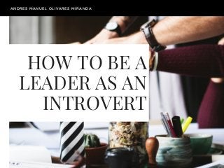 HOW TO BE A
LEADER AS AN
INTROVERT
ANDRES MANUEL OLIVARES MIRANDA
 