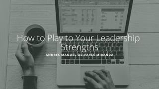How to Play to Your Leadership
Strengths
ANDRES MANUEL OLIVARES MIRANDA
 