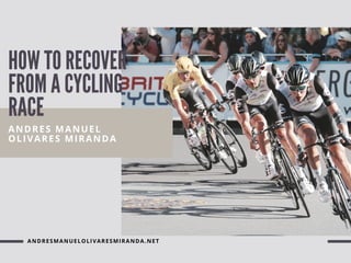 HOW TO RECOVER
FROM A CYCLING
RACE
ANDRES MANUEL
OLIVARES MIRANDA
ANDRESMANUELOLIVARESMIRANDA.NET
 