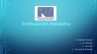 Estimulación Hidráulica
 Andres Arroyave
 CI. 876306
 I.U.P.S.M
 Escuela de Petroleo
 