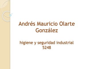 Andrés Mauricio Olarte
González
higiene y seguridad industrial
5248
 