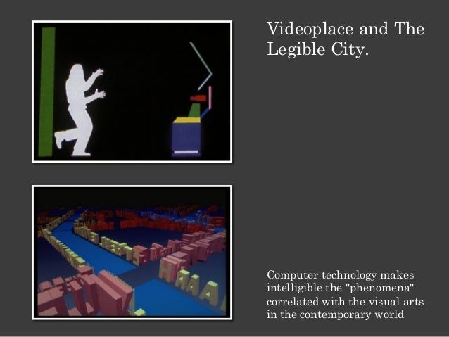 Videoplace and The Legible City. Computer technology makes intelligible the "phenomena" correlated with the visual art...