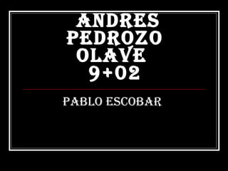 andres pedrozo olave  9+02 Pablo Escobar   