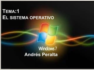 TEMA:1
EL SISTEMA OPERATIVO




        Andrés Peralta
 