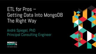 ETL for Pros –
Getting Data Into MongoDB
The Right Way
André Spiegel, PhD
Principal Consulting Engineer
 