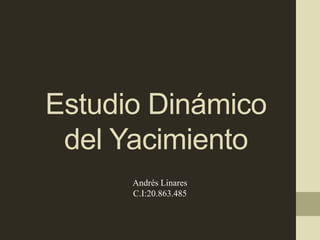 Estudio Dinámico
del Yacimiento
Andrés Linares
C.I:20.863.485
 