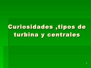 Curiosidades ,tipos de turbina y centrales 