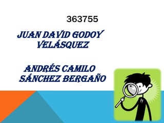 363755
Juan David Godoy
   Velásquez

 Andrés Camilo
Sánchez Bergaño


                   1
 