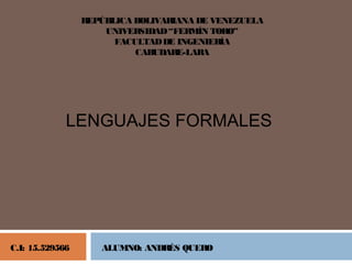 REPÚBLICA BOLIVARIANA DE VENEZUELA 
UNIVERSIDAD “FERMÍN TORO” 
FACULTAD DE INGENIERÍA 
CABUDARE-LARA 
LENGUAJES FORMALES 
ALUMNO: C.I: 15.529566 ANDRÉS QUERO 
 