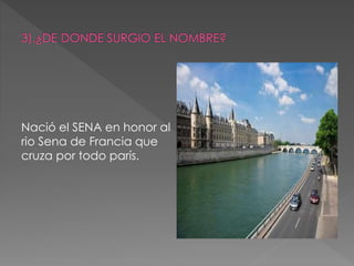 Nació el SENA en honor al
rio Sena de Francia que
cruza por todo parís.
 