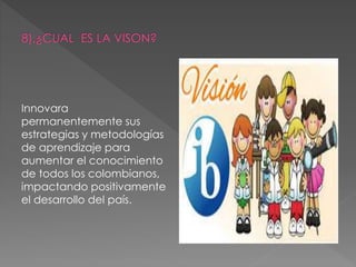 Innovara
permanentemente sus
estrategias y metodologías
de aprendizaje para
aumentar el conocimiento
de todos los colombianos,
impactando positivamente
el desarrollo del país.
 