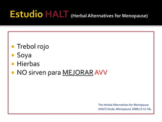  Trebol rojo 
 Soya 
 Hierbas 
 NO sirven para MEJORARAVV 
The Herbal Alternatives for Menopause 
(HALT) Study. Menopause 2008;15:51-58. 
 