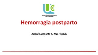 Hemorragia postparto
Andrés Ricaurte S, MD FACOG
 