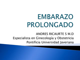 ANDRES RICAURTE S M.D
Especialista en Ginecología y Obstetricia
         Pontificia Universidad Javeriana
 