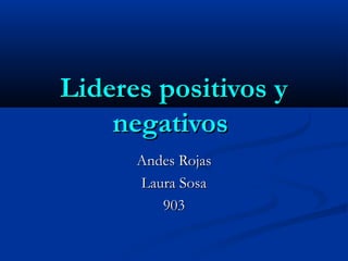 Lideres positivos yLideres positivos y
negativosnegativos
Andes RojasAndes Rojas
Laura SosaLaura Sosa
903903
 
