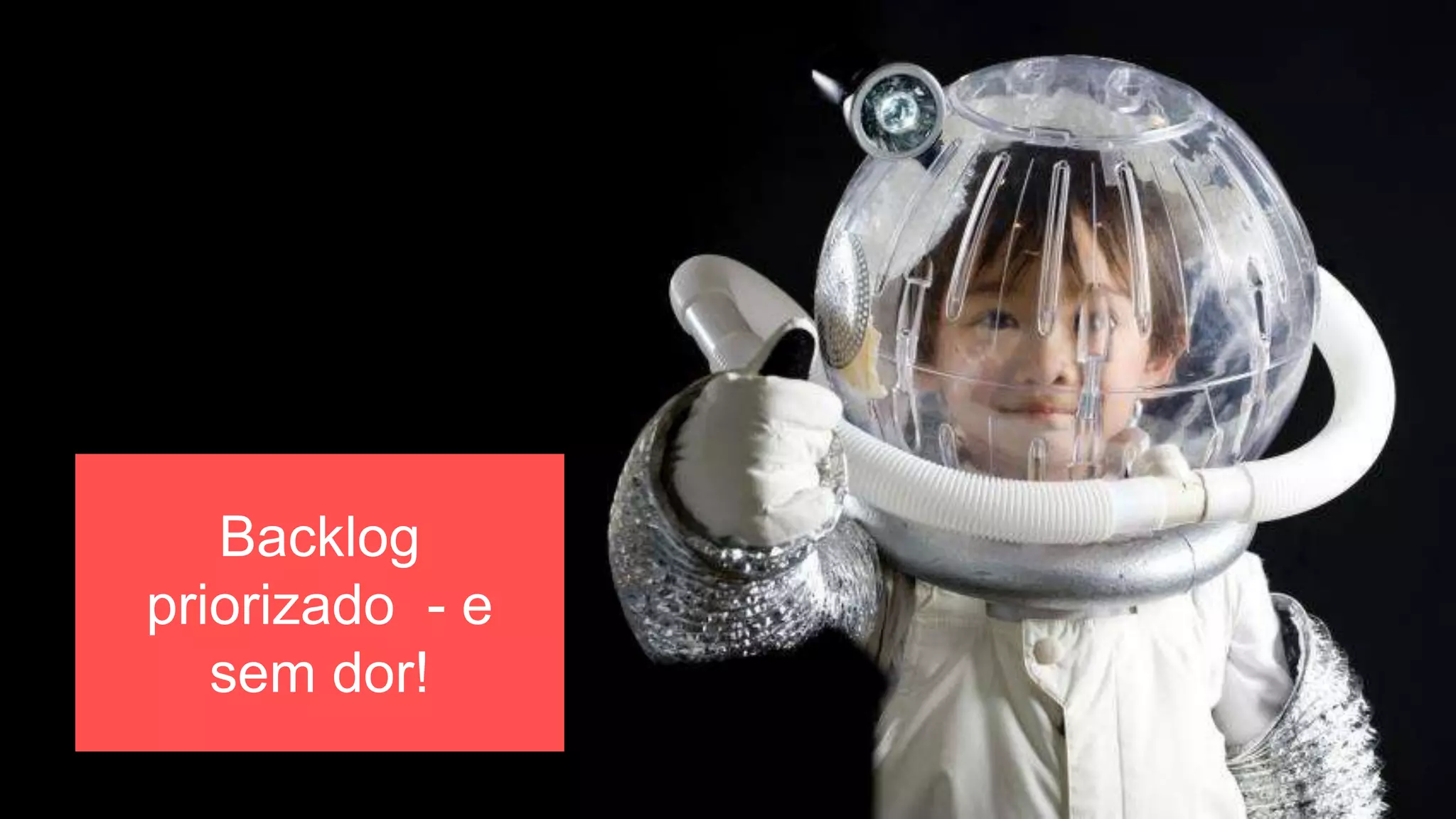 Backlog
priorizado - e
sem dor!