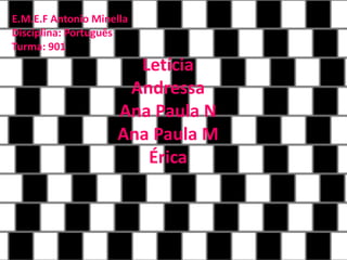 Letícia 
Andressa 
Ana Paula N 
Ana Paula M 
Érica 
E.M.E.F Antonio Minella 
Disciplina: Português 
Turma: 901 
