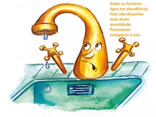 Antes eu fornecia 
água em abundância; 
hoje não disponho 
mais desta 
quantidade. 
Precisamos 
renegociar o uso. 
 