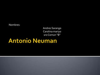 Antonio Neuman Nombres: Andres Sarango Carolina mariyo 1ro Comun“B” 