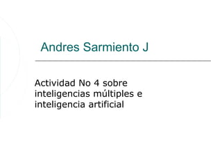 Andres Sarmiento J

Actividad No 4 sobre
inteligencias múltiples e
inteligencia artificial
 