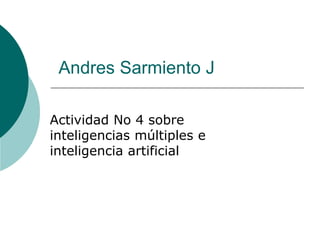 Andres Sarmiento J
Actividad No 4 sobre
inteligencias múltiples e
inteligencia artificial
 