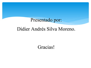 Presentado por:
Didier Andrés Silva Moreno.
Gracias!
 