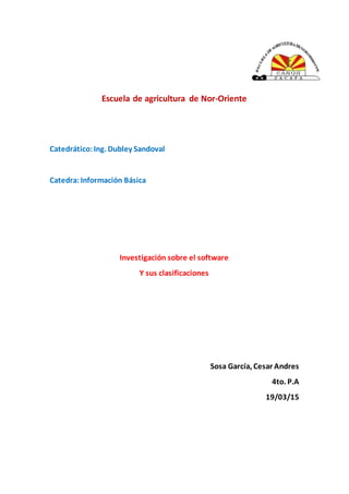 Escuela de agricultura de Nor-Oriente
Catedrático:Ing. Dubley Sandoval
Catedra:Información Básica
Investigación sobre el software
Y sus clasificaciones
Sosa García, Cesar Andres
4to. P.A
19/03/15
 