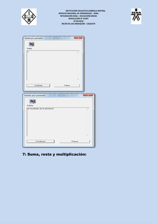 INSTITUCIÓN EDUCATIVA GABRIELA MISTRAL
SERVICIO NACIONAL DE APRENDIZAJE – SENA
INTEGRACIÓN SENA – EDUCACIÓN MEDIA
RESOLUCIÓN N° 01047
07:09:2010
BELÉN DE LOS ANDAQUÍES - CAQUETÁ
7: Suma, resta y multiplicación:
 