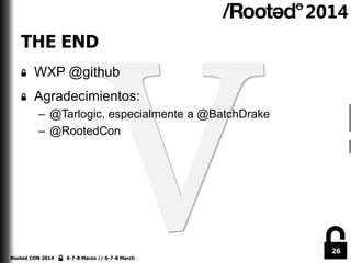 26
Rooted CON 2014 6-7-8 Marzo // 6-7-8 March
THE END
WXP @github
Agradecimientos:
– @Tarlogic, especialmente a @BatchDrak...