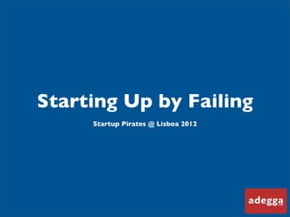 Starting Up by Failing
     Startup Pirates @ Lisboa 2012
 