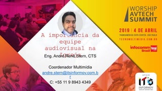 A importância da
equipe
audiovisual na
IgrejaEng. André Renê Stern, CTS
Coordenador Multimídia
andre.stern@itsinformov.com.b
r
C: +55 11 9 8943 4349
 