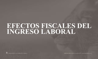 EFECTOS FISCALES DEL
INGRESO LABORAL
 