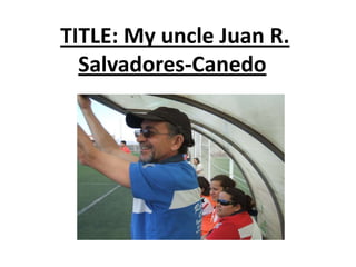 TITLE: My uncle Juan R. Salvadores-Canedo 