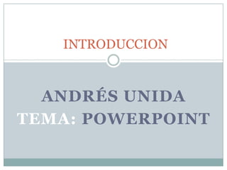 INTRODUCCION


  ANDRÉS UNIDA
TEMA: POWERPOINT
 