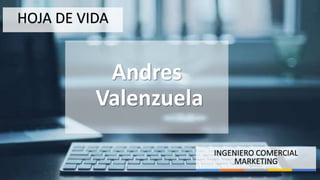 INGENIERO COMERCIAL
MARKETING
Andres
Valenzuela
HOJA DE VIDA
 
