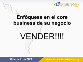Enfóquese en el core
business de su negocio
VENDER!!!!