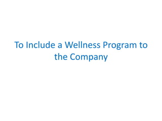 To Include a Wellness Program to
the Company

 