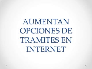 AUMENTAN
OPCIONES DE
TRAMITES EN
INTERNET
 