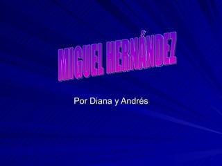Por Diana y Andrés MIGUEL HERNÁNDEZ 