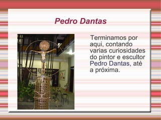 Pedro Dantas
Terminamos por
aqui, contando
varias curiosidades
do pintor e escultor
Pedro Dantas, até
a próxima.
 