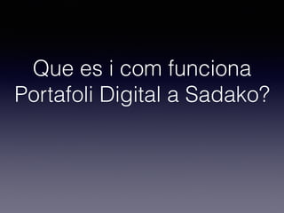 Que es i com funciona
Portafoli Digital a Sadako?
 