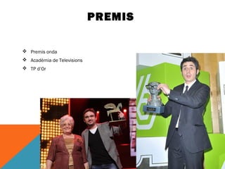 PREMIS 
 Premis onda 
 Acadèmia de Televisions 
 TP d’Or 
 