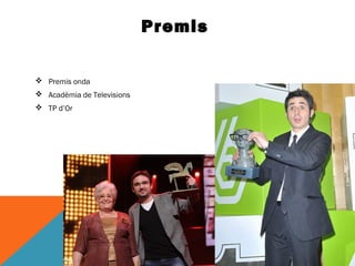 Premis 
 Premis onda 
 Acadèmia de Televisions 
 TP d’Or 
 