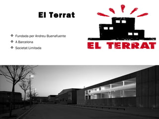 El Terrat 
 Fundada per Andreu Buenafuente 
 A Barcelona 
 Societat Limitada 
 
