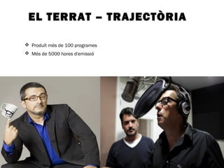 EL TERRAT – TRAJECTÒRIA 
 Produït més de 100 programes 
 Més de 5000 hores d'emissió 
 