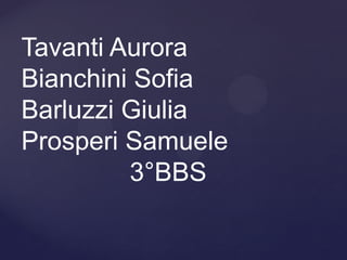 Tavanti Aurora
Bianchini Sofia
Barluzzi Giulia
Prosperi Samuele
3°BBS
 