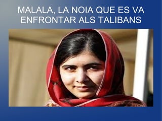 MALALA, LA NOIA QUE ES VA 
ENFRONTAR ALS TALIBANS 
 