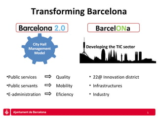 Transforming Barcelona Developing the TIC sector Public services      Quality Public servants     Mobility E-administration   Eficiency Barcel ON a 22@ Innovation district Infrastructures Industry 
